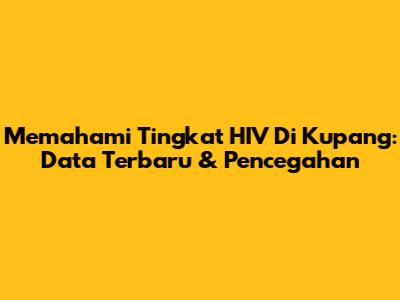 Memahami Tingkat HIV Di Kupang: Data Terbaru & Pencegahan