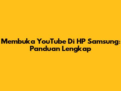 Membuka YouTube Di HP Samsung: Panduan Lengkap