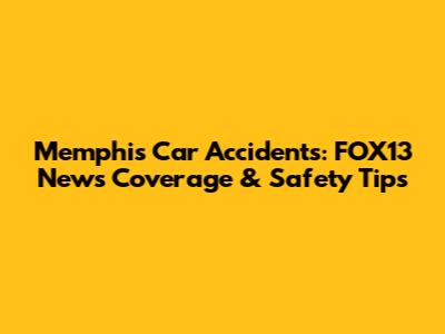 Memphis Car Accidents: FOX13 News Coverage & Safety Tips