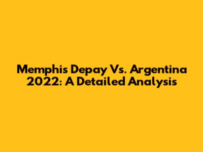 Memphis Depay Vs. Argentina 2022: A Detailed Analysis