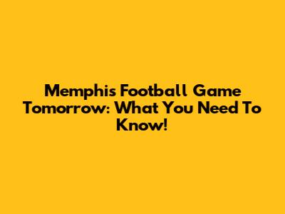 Memphis Football Game Tomorrow: What You Need To Know!