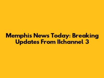 Memphis News Today: Breaking Updates From IIchannel 3