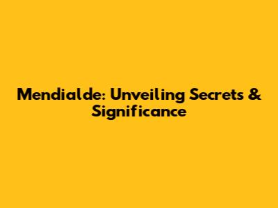 Mendialde: Unveiling Secrets & Significance