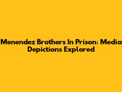 Menendez Brothers In Prison: Media Depictions Explored