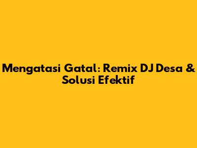 Mengatasi Gatal: Remix DJ Desa & Solusi Efektif