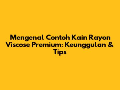 Mengenal Contoh Kain Rayon Viscose Premium: Keunggulan & Tips