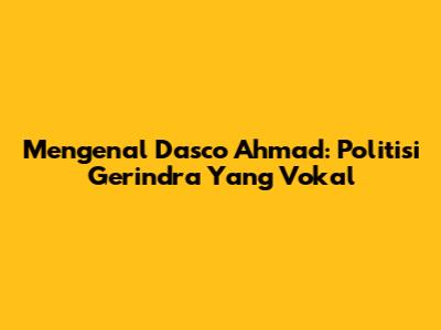 Mengenal Dasco Ahmad: Politisi Gerindra Yang Vokal
