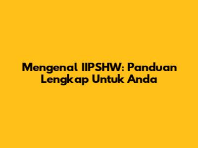 Mengenal IIPSHW: Panduan Lengkap Untuk Anda