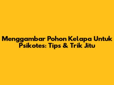 Menggambar Pohon Kelapa Untuk Psikotes: Tips & Trik Jitu