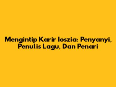 Mengintip Karir Ioszia: Penyanyi, Penulis Lagu, Dan Penari