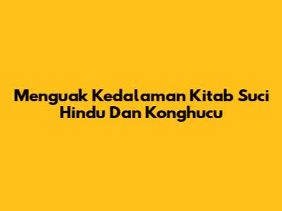 Menguak Kedalaman Kitab Suci Hindu Dan Konghucu