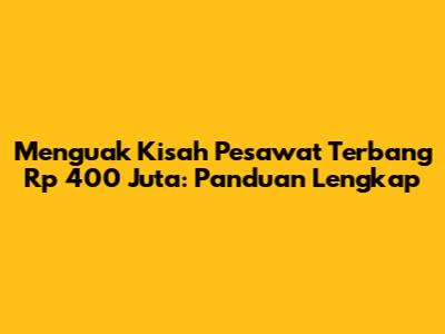 Menguak Kisah Pesawat Terbang Rp 400 Juta: Panduan Lengkap