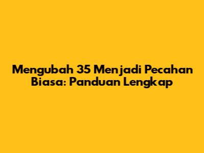 Mengubah 35 Menjadi Pecahan Biasa: Panduan Lengkap