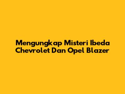 Mengungkap Misteri Ibeda Chevrolet Dan Opel Blazer
