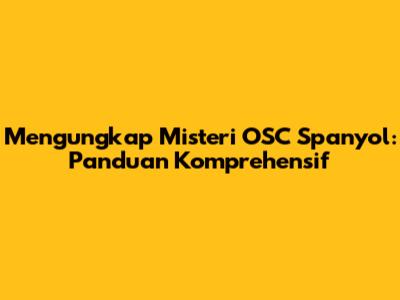 Mengungkap Misteri OSC Spanyol: Panduan Komprehensif