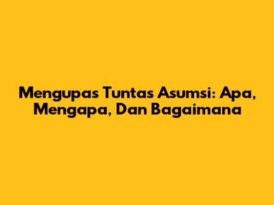 Mengupas Tuntas Asumsi: Apa, Mengapa, Dan Bagaimana