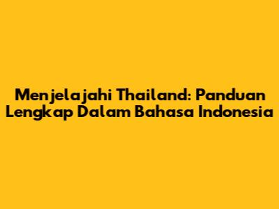 Menjelajahi Thailand: Panduan Lengkap Dalam Bahasa Indonesia