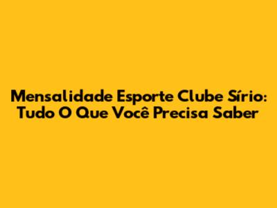 Mensalidade Esporte Clube Sírio: Tudo O Que Você Precisa Saber