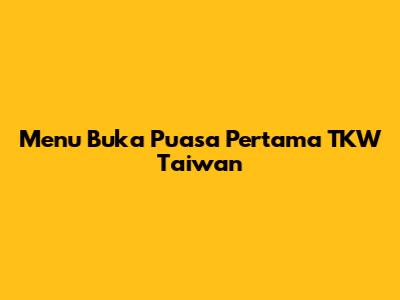 Menu Buka Puasa Pertama TKW Taiwan