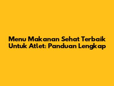 Menu Makanan Sehat Terbaik Untuk Atlet: Panduan Lengkap