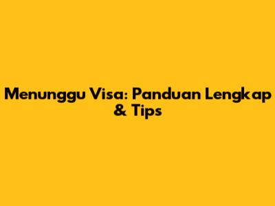 Menunggu Visa: Panduan Lengkap & Tips
