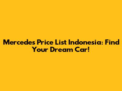 Mercedes Price List Indonesia: Find Your Dream Car!