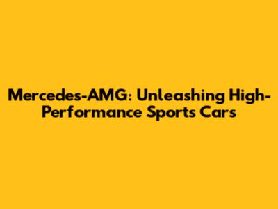 Mercedes-AMG: Unleashing High-Performance Sports Cars
