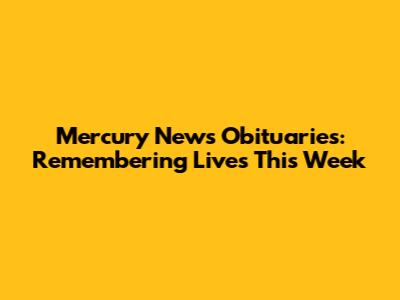 Mercury News Obituaries: Remembering Lives This Week