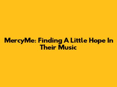 MercyMe: Finding A Little Hope In Their Music