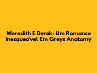 Meredith E Derek: Um Romance Inesquecível Em Grey's Anatomy