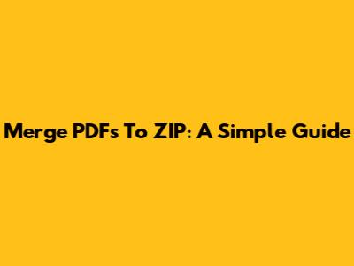 Merge PDFs To ZIP: A Simple Guide