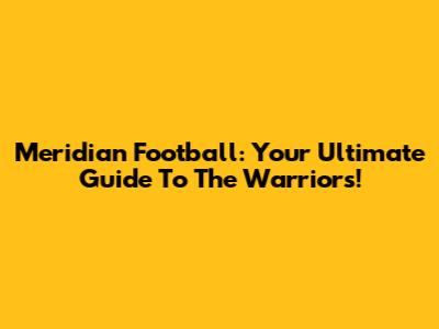 Meridian Football: Your Ultimate Guide To The Warriors!
