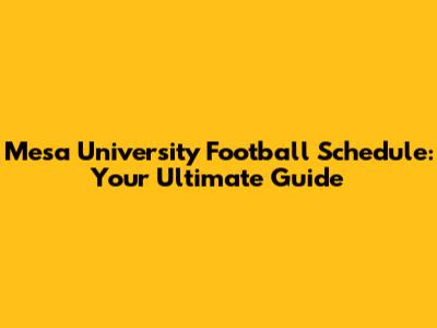 Mesa University Football Schedule: Your Ultimate Guide