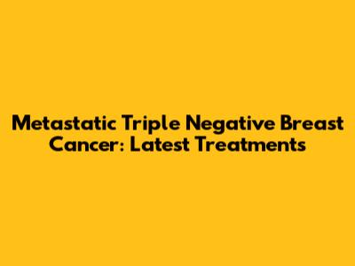 Metastatic Triple Negative Breast Cancer: Latest Treatments