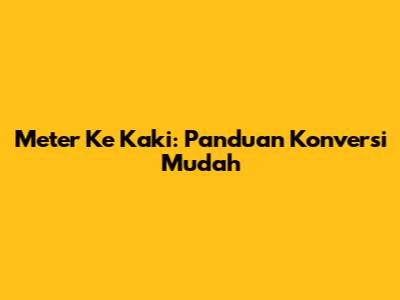 Meter Ke Kaki: Panduan Konversi Mudah