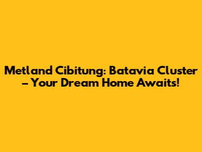 Metland Cibitung: Batavia Cluster – Your Dream Home Awaits!