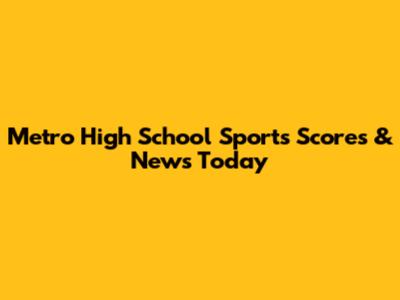 Metro High School Sports Scores & News Today