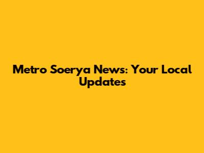 Metro Soerya News: Your Local Updates