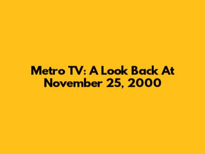 Metro TV: A Look Back At November 25, 2000