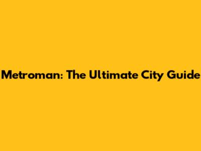 Metroman: The Ultimate City Guide