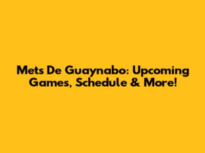 Mets De Guaynabo: Upcoming Games, Schedule & More!