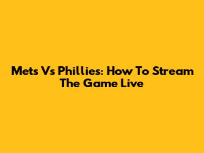 Mets Vs Phillies: How To Stream The Game Live