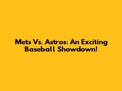 Mets Vs. Astros: An Exciting Baseball Showdown!