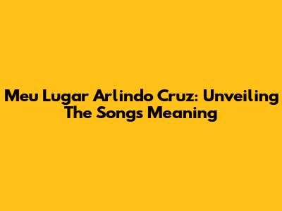 Meu Lugar Arlindo Cruz: Unveiling The Song's Meaning
