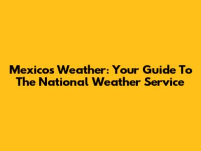 Mexico's Weather: Your Guide To The National Weather Service