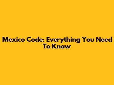 Mexico Code: Everything You Need To Know