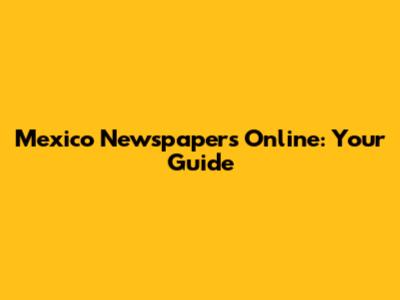 Mexico Newspapers Online: Your Guide