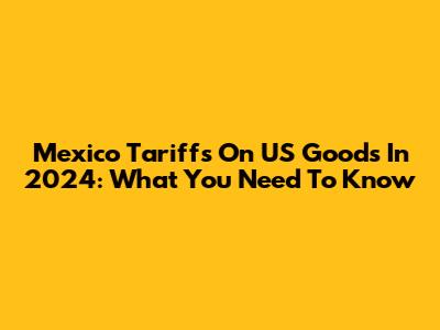 Mexico Tariffs On US Goods In 2024: What You Need To Know