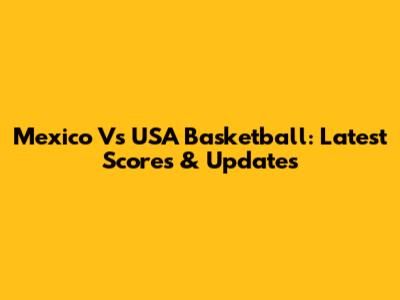 Mexico Vs USA Basketball: Latest Scores & Updates