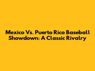 Mexico Vs. Puerto Rico Baseball Showdown: A Classic Rivalry